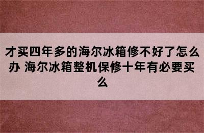 才买四年多的海尔冰箱修不好了怎么办 海尔冰箱整机保修十年有必要买么